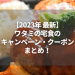 【2023年】ワタミの宅食のキャンペーン・クーポンまとめ！